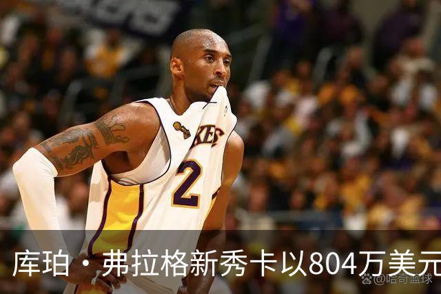 库珀·弗拉格新秀卡以804万美元成交 创篮球卡交易新高
