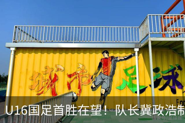 U16国足首胜在望！队长冀政浩制胜头球击败越南